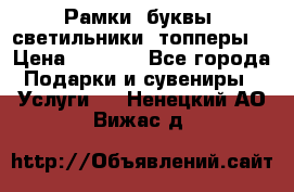 Рамки, буквы, светильники, топперы  › Цена ­ 1 000 - Все города Подарки и сувениры » Услуги   . Ненецкий АО,Вижас д.